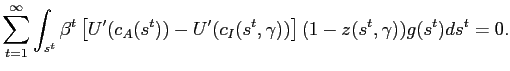 $\displaystyle \sum_{t=1}^{\infty} \int_{s^{t}} \beta^{t} \left[ U^{\prime}(c_{A} (s^{t}))-U^{\prime}(c_{I}(s^{t},\gamma))\right] (1-z(s^{t},\gamma ))g(s^{t})ds^{t}=0.$