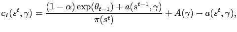 $\displaystyle c_I(s^t,\gamma) = \frac{\left(1-\alpha\right) \textrm{exp}( \theta_{t-1} )+a(s^{t-1},\gamma)}{\pi(s^t)} + A(\gamma) - a(s^t,\gamma),$