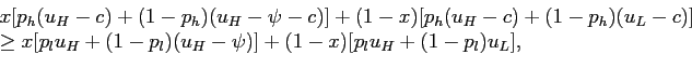 \begin{displaymath} \begin{array}[c]{l} x [p_{h} (u_{H} -c) +(1-p_{h}) (u_{H}-\psi-c)]+(1-x) [p_{h} (u_{H} - c)+(1-p_{h}) (u_{L}-c)]\ \ge x [p_{l} u_{H} +(1-p_{l}) (u_{H} -\psi)]+(1-x) [p_{l} u_{H}+(1-p_{l}) u_{L}], \end{array}\end{displaymath}