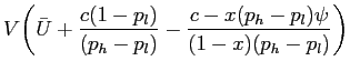 $\displaystyle V \bigg( \bar U + \frac{c(1-p_{l})}{(p_{h}-p_{l})} -\frac{c-x(p_{h}-p_{l})\psi}{(1-x) (p_{h}-p_{l})} \bigg)$