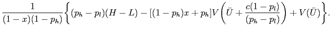 $\displaystyle \displaystyle \frac{1}{(1-x)(1-p_{h})} \bigg\{(p_{h}-p_{l})(H-L) -[(1-p_{h})x +p_{h}] V \bigg(\bar U + \frac{c(1-p_{l})}{(p_{h}-p_{l})} \bigg) +V(\bar U) \bigg \}.$