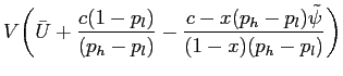 $\displaystyle V \bigg( \bar U + \frac{c(1-p_{l})}{(p_{h}-p_{l})} -\frac{c-x(p_{h}-p_{l}) \tilde\psi}{(1-x) (p_{h}-p_{l})} \bigg)$
