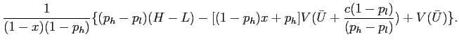 $\displaystyle \displaystyle \frac{1}{(1-x)(1-p_{h})} \{(p_{h}-p_{l})(H-L) -[(1-p_{h})x +p_{h}] V(\bar U + \frac{c(1-p_{l})}{(p_{h}-p_{l})}) +V(\bar U) \}.$