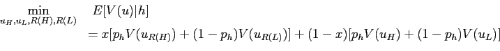 \begin{displaymath} \begin{array}[c]{rl} \displaystyle\mathop{\min}_{u_{H}, u_{L}, R(H), R(L)} & \ E [ V (u) \vert h]\ & = x [ p_{h} V(u_{R(H)})+(1-p_{h}) V(u_{R(L)})] + (1-x) [p_{h} V(u_{H} )+(1-p_{h})V(u_{L})] \end{array}\end{displaymath}