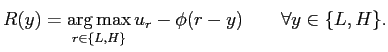 $\displaystyle R(y)= \mathop{\arg \max}_{r \in\{ L,H \}} u_{r}-\phi(r-y) \quad\quad\forall y \in\{ L,H \}.$