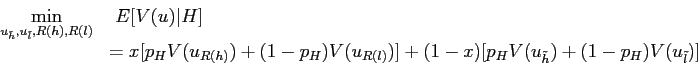 \begin{displaymath} \begin{array}[c]{rl} \displaystyle\mathop{\min}_{u_{\tilde h}, u_{\tilde l}, R(h), R(l)} & \ E [ V (u) \vert H]\ & = x [ p_{H} V(u_{R(h)})+(1-p_{H}) V(u_{R(l)})] + (1-x) [p_{H} V(u_{\tilde h})+(1-p_{H})V(u_{\tilde l})] \end{array}\end{displaymath}