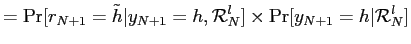 $\displaystyle = \Pr[r_{N+1}=\tilde h\vert y_{N+1}=h,\mathcal{R}_{N}^{l}]\times\Pr[y_{N+1}=h\vert\mathcal{R}_{N}^{l}]$