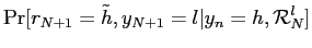 $\displaystyle \Pr[r_{N+1}=\tilde h,y_{N+1}=l\vert y_{n} =h,\mathcal{R}_{N}^{l}]$