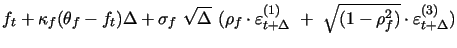 $\displaystyle f_{t}+\kappa _{f}(\theta _{f}-f_{t})\Delta +\sigma _{f}~\sqrt{\Delta }~(\rho_{f}\cdot\varepsilon _{t+\Delta }^{(1)}~+~\sqrt{(1-\rho_{f}^{2})}\cdot\varepsilon _{t+\Delta }^{(3)})$