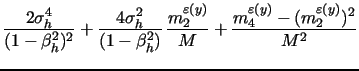 $\displaystyle \frac{2 \sigma_h^4}{(1-\beta_h^2)^2} + \frac{4 \sigma_h^2}{(1-\beta_h^2)} \, \frac{m^{\varepsilon{(y)}}_{2}}{M} + \frac{m^{\varepsilon{(y)}}_{4}-(m^{\varepsilon{(y)}}_{2})^2}{M^2}$