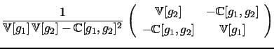 $\displaystyle \frac{1}{\mathbb{V}[g_{1}] \, \mathbb{V}[g_{2}] - \mathbb{C}[g_{1},g_{2}]^{2}} \, \left( \begin{array}{cc} \mathbb{V}[g_{2}] & -\mathbb{C}[g_{1},g_{2}] \ -\mathbb{C}[g_{1},g_{2}] & \mathbb{V}[g_{1}] \ \end{array} \right)$
