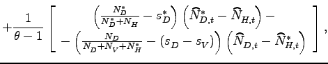 $\displaystyle +\frac{1}{\theta-1}\left[ \begin{array}[c]{c} \left( \frac{N_{D}^{\ast}}{N_{D}^{\ast}+N_{H}^{{}}}-s_{D}^{\ast}\right) \left( \widehat{N}_{D,t}^{\ast}-\widehat{N}_{H,t}^{{}}\right) -\\ -\left( \frac{N_{D}}{N_{D}^{{}}+N_{V}^{{}}+N_{H}^{\ast}}-\left( s_{D}^{{} }-s_{V}^{{}}\right) \right) \left( \widehat{N}_{D,t}^{{}}-\widehat{N} _{H,t}^{\ast}\right) \end{array} \right] ,$