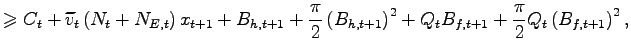 $\displaystyle \geqslant C_{t}+\widetilde{v}_{t}\left( N_{t}+N_{E,t}\right) x_{t+1}+B_{h,t+1}+\frac{\pi}{2}\left( B_{h,t+1}\right) ^{2}+Q_{t} B_{f,t+1}+\frac{\pi}{2}Q_{t}\left( B_{f,t+1}\right) ^{2},$