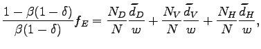 $\displaystyle \frac{1-\beta(1-\delta)}{\beta(1-\delta)}f_{E}=\frac{N_{D}}{N}\frac {\widetilde{d}_{D}}{w}+\frac{N_{V}}{N}\frac{\widetilde{d}_{V}}{w}+\frac{N_{H} }{N}\frac{\widetilde{d}_{H}}{w},$