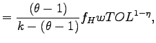 $\displaystyle =\frac{(\theta-1)}{k-(\theta-1)} f_{H}wTOL^{1-\eta},$