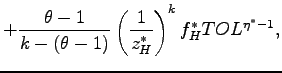 $\displaystyle +\frac{\theta-1}{k-(\theta-1)}\left( \frac{1}{z_{H}^{\ast}}\right) ^{k}f_{H}^{\ast}TOL^{\eta^{\ast}-1},$