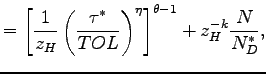 $\displaystyle =\left[ \frac{1}{z_{H}}\left( \frac{\tau^{\ast}}{TOL}\right) ^{\eta}\right] ^{\theta-1}+z_{H}^{-k}\frac{N}{N_{D}^{\ast}},$
