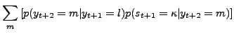 $\displaystyle \sum_{m}\left[ p(y_{t+2}=m\vert y_{t+1}=l)p(s_{t+1}=\kappa\vert y_{t+2}=m)\right]$