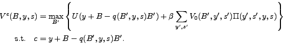 \begin{displaymath}\begin{split}V^{c}(B,y,s) & =\max_{B^{\prime}}\left\{ U(y+B-q(B^{\prime},y,s)B^{\prime })+\beta\sum_{y^{\prime},s^{\prime}}V_{0}(B^{\prime},y^{\prime},s^{\prime} )\Pi(y^{\prime},s^{\prime},y,s)\right\} \\ \text{s.t.} \quad c & =y+B-q(B^{\prime},y,s)B^{\prime}. \end{split}\end{displaymath}