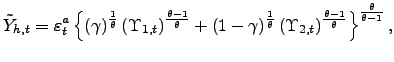 $\displaystyle \tilde{Y}_{h,t}=\varepsilon_{t}^{a}\left\{ \left( \gamma\right) ^{\frac {1}{\theta}}\left( \Upsilon_{1,t}\right) ^{\frac{\theta-1}{\theta}}+\left( 1-\gamma\right) ^{\frac{1}{\theta}}\left( \Upsilon_{2,t}\right) ^{\frac{\theta-1}{\theta}}\right\} ^{\frac{\theta}{\theta-1}},$