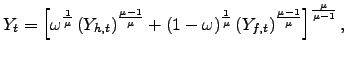 $\displaystyle Y_{t}=\left[ \omega^{\frac{1}{\mu}}\left( Y_{h,t}\right) ^{\frac{\mu-1} {\mu}}+(1-\omega)^{\frac{1}{\mu}}\left( Y_{f,t}\right) ^{\frac{\mu-1}{\mu} }\right] ^{\frac{\mu}{\mu-1}},$