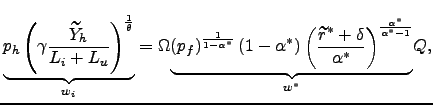 $\displaystyle \underset{w_{i}}{\underbrace{p_{h}\left( \gamma\frac{\widetilde{Y}_{h}} {L_{i}+L_{u}}\right) ^{\frac{1}{\theta}}}}=\Omega\underset{w^{\ast} }{\underbrace{\left( p_{f}\right) ^{\frac{1}{1-\alpha^{\ast}}}\left( 1-\alpha^{\ast}\right) \left( \frac{\widetilde{r}^{\ast}+\delta} {\alpha^{\ast}}\right) ^{\frac{\alpha^{\ast}}{\alpha^{\ast}-1}}}}Q,$