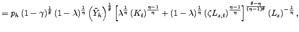 $\displaystyle =p_{h}\left( 1-\gamma\right) ^{\frac{1}{\theta}}(1-\lambda )^{\frac{1}{\eta}}\left( \tilde{Y}_{h}\right) ^{\frac{1}{\theta}}\left[ \lambda^{\frac{1}{\eta}}\left( K_{t}\right) ^{\frac{\eta-1}{\eta} }+(1-\lambda)^{\frac{1}{\eta}}\left( \zeta L_{s,t}\right) ^{\frac{\eta -1}{\eta}}\right] ^{\frac{\theta-\eta}{\left( \eta-1\right) \theta}}\left( L_{s}\right) ^{-\frac{1}{\eta}},$