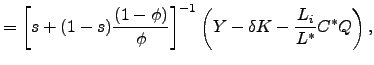 $\displaystyle =\left[ s+(1-s)\frac{(1-\phi)}{\phi}\right] ^{-1}\left( Y-\delta K-\frac{L_{i}}{L^{\ast}}C^{\ast}Q\right) ,$