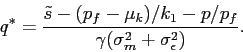 \begin{displaymath} q^*= \frac{\tilde s-(p_f-\mu_k)/k_1-p/p_f}{\gamma(\sigma_m^2+ \sigma^2_\epsilon)}. \end{displaymath}