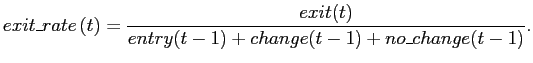 $\displaystyle exit\_rate\left( t\right) =\frac{exit(t)} {entry(t-1)+change(t-1)+no\_change(t-1)}. $
