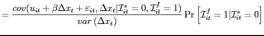 $\displaystyle =\frac{cov(u_{it}+\beta \Delta x_{t}+\varepsilon_{it},\Delta x_{t} \vert\mathcal{I}_{it}^{s}=0,\mathcal{I}_{it}^{f}=1)}{var\left( \Delta x_{t}\right) }\Pr \left[ \mathcal{I}_{it}^{f}=1\vert\mathcal{I}_{it}^{s}=0\right]$