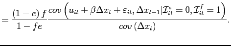 $\displaystyle =\frac{\left( 1-e\right) f}{1-fe}\frac{cov\left( u_{it}+\beta \Delta x_{t}+\varepsilon_{it},\Delta x_{t-1}\vert\mathcal{I}_{it}^{s}=0,\mathcal{I} _{it}^{f}=1\right) }{cov\left( \Delta x_{t}\right) }.$