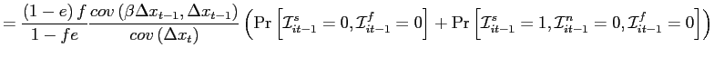 $\displaystyle =\frac{\left( 1-e\right) f}{1-fe}\frac{cov\left( \beta \Delta x_{t-1},\Delta x_{t-1}\right) }{cov\left( \Delta x_{t}\right) }\left( \Pr \left[ \mathcal{I}_{it-1}^{s}=0,\mathcal{I}_{it-1}^{f}=0\right] +\Pr \left[ \mathcal{I}_{it-1}^{s}=1,\mathcal{I}_{it-1}^{n}=0,\mathcal{I} _{it-1}^{f}=0\right] \right)$