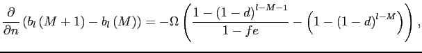 $\displaystyle \frac{\partial}{\partial n}\left( b_{l}\left( M+1\right) -b_{l}\left( M\right) \right) =-\Omega \left( \frac{1-\left( 1-d\right) ^{l-M-1}} {1-fe}-\left( 1-\left( 1-d\right) ^{l-M}\right) \right) , $