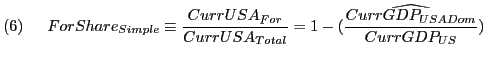 $\displaystyle \left(6\right)\ \ \ \ ForShare_{Simple}\equiv \frac{CurrUSA_{For}}{CurrUSA_{Total}}=1-(\frac{\widehat{CurrGDP_{USADom}}}{CurrGDP_{US}})$