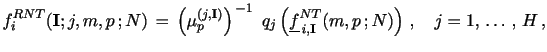 $\displaystyle f_i^{RNT}(\mathbf{I}; j,m,p \,; N) \, = \, \left( \mu_p^{(j,\mathbf{I})} \right)^{\,-1} \,\, q_j \left( \underline{f}_{\,i,\mathbf{I}}^{NT}(m,p \,; N) \right) \, , \,\,\,\,\,\, j = 1, \, \ldots \, , \, H \, ,$