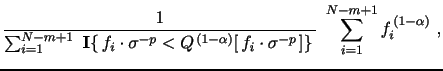 $\displaystyle \frac{1}{\sum_{i=1}^{N-m+1} \,\, \mathbf{I}\{\, f_{i} \cdot \sigma^{-p} < Q^{\,(1-\alpha)}[\, f_{i} \cdot \sigma^{-p \,}]\} \,} ~ \sum_{i=1}^{N-m+1} f^{\,(1-\alpha)}_{i} \,\, ,$