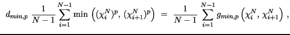 $\displaystyle ~\,d_{min,p} \,\, \frac{1}{N-1} \sum_{i=1}^{N-1} \min \, \left((\chi_i^N)^{p}, \, (\chi_{i+1}^N)^{p}\right) \,\, = \,\, \frac{1}{N-1} \, \sum_{i=1}^{N-1} g_{min,p}\left(\chi_i^N, \, \chi_{i+1}^N\right) \, ,$