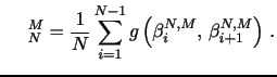 $\displaystyle \,\,\,\,\,\,\,\, \U_{N}^M=\frac{1}{N}\sum_{i=1}^{N-1} g\left(\beta_{i}^{N,M}, \, \beta_{i+1}^{N,M}\right) \, .$