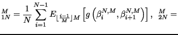 $\displaystyle \U_{1N}^M=\frac{1}{N}\sum_{i=1}^{N-1} E_{\lfloor\frac{i-1}{M}\rfloor M} \left[ g \left (\beta_i^{N,M},\beta_{i+1}^{N,M} \right) \right], \,\,\, \U_{2N}^M=$
