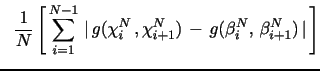 $\displaystyle \,\,\,\, \frac{1}{N} \E\left[\, \sum_{i=1}^{N-1} \, \vert\,g(\chi_{i}^N\,,\chi_{i+1}^N) \, - \, g(\beta_{i}^{N }, \, \beta_{i+1}^{N})\,\vert \, \right]$