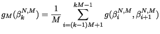 $\displaystyle g_{M}(\mathbf{\beta}_{k}^{N,M})=\frac{1}{M}\sum_{i=(k-1)M+1}^{kM-1}g(\beta_{i}^{N,M},\beta_{i+1}^{N,M})$