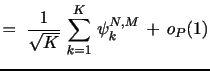 $\displaystyle = \,\, \frac{1}{\sqrt{K}} \, \sum_{k=1}^{K} \, \psi_{k}^{N,M}\, + \, o_{P}(1)$
