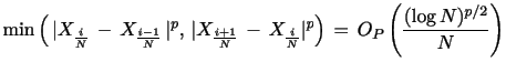 $\displaystyle \min \left( \, \vert X_{\frac{i}{N}} \, - \, X_{\frac{i-1}{N}} \, \vert^{p}, \, \vert X_{\frac{i+1}{N}} \, - \, X_{\frac{i}{N}}\vert^p\right) \, = \, O_{P}\left( \frac{(\log N)^{p/2}}{N} \right)$
