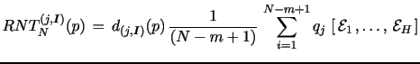 $\displaystyle RNT_N^{(j,\textbf{\emph{I}})}(p) \, = \, d_{(j,\textbf{\emph{I}})}(p) \, \frac{1}{(N-m+1)} \, \sum_{i=1}^{N-m+1} q_{j \,} \left[ \, \mathcal{E}_{1 \,}, \ldots , \, \mathcal{E}_{H \,} \right]$