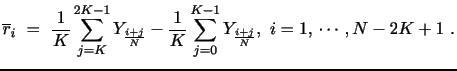 $\displaystyle \overline{r}_i ~=~ \frac{1}{K}\sum_{j=K}^{2K-1}Y_\frac{i+j}{N} - \frac {1}{K}\sum_{j=0}^{K-1}Y_\frac{i+j}{N}, \,\, i=1, \, \cdots , N-2K+1 ~.$