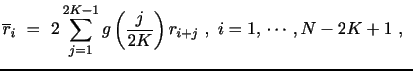 $\displaystyle \overline{r}_i ~=~ 2 \sum_{j=1}^{2K-1} g\left(\frac{j}{2K}\right) r_{i+j} ~,~i=1, \, \cdots , N-2K+1 ~,~$