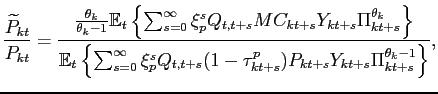$\displaystyle \frac{\widetilde{P}_{kt}}{P_{kt}}=\frac{\frac{\theta _{k}}{\theta _{k}-1} \mathbb{E}_{t}\left\{ \sum_{s=0}^{\infty }\xi _{p}^{s}Q_{t,t+s}MC_{kt+s}Y_{kt+s}\Pi _{kt+s}^{\theta _{k}}\right\} }{ \mathbb{E}_{t}\left\{ \sum_{s=0}^{\infty }\xi _{p}^{s}Q_{t,t+s}(1-\tau _{kt+s}^{p})P_{kt+s}Y_{kt+s}\Pi _{kt+s}^{\theta _{k}-1}\right\} },$