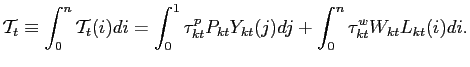 $\displaystyle \mathcal{T}_{t}\equiv \int_0^n \mathcal{T}_{t}(i)di=\int_{0}^{1}\tau _{kt}^{p}P_{kt}Y_{kt}(j)dj+\int_{0}^{n}\tau _{kt}^{w}W_{kt}L_{kt}(i)di.$