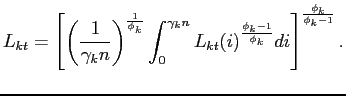 $\displaystyle L_{kt}=\left[ \left( \frac{1}{\gamma _{k}n}\right) ^{\frac{1}{\phi _{k}} }\int_{0}^{\gamma _{k}n}L_{kt}(i)^{\frac{\phi _{k}-1}{\phi _{k}}}di\right] ^{ \frac{\phi _{k}}{\phi _{k}-1}}.$